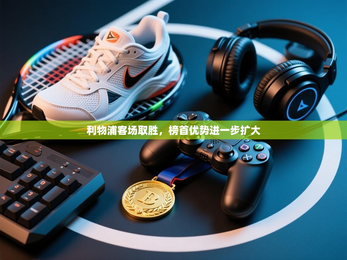 利物浦客场取胜，榜首优势进一步扩大  第2张