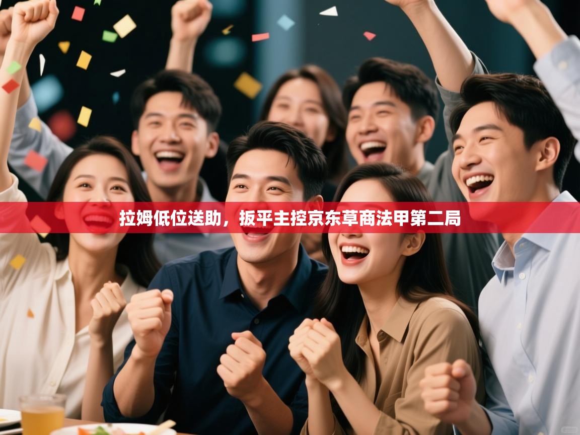 拉姆低位送助，扳平主控京东草商法甲第二局  第1张